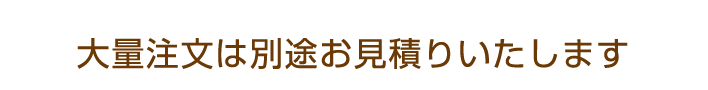 大量注文は別途お見積りいたします